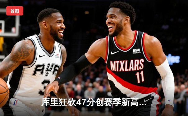 库里狂砍47分创赛季新高 勇士加时险胜湖人夺赛季首胜