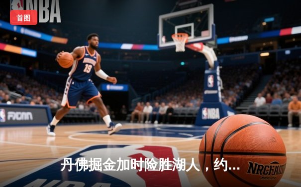 丹佛掘金加时险胜湖人，约基奇三双主宰洛城之夜