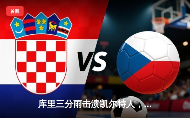 库里三分雨击溃凯尔特人，勇士主场大胜夺赛点