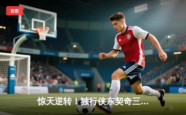 惊天逆转！独行侠东契奇三双终结勇士12连胜，库里空砍40分难救主