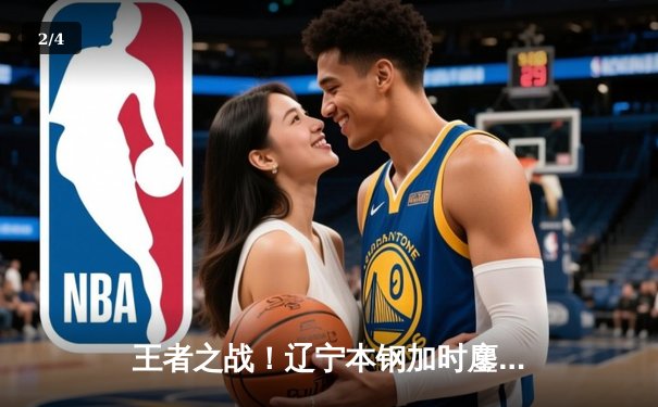 王者之战！辽宁本钢加时鏖战力克广东华南虎 CBA半决赛上演史诗级对决 - 2