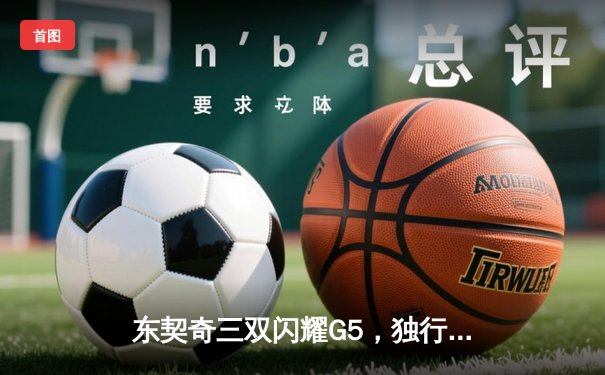 东契奇三双闪耀G5，独行侠险胜雷霆挺进西部决赛