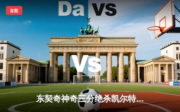 东契奇神奇三分绝杀凯尔特人，独行侠加时险胜终结对手主场不败金身