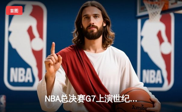 NBA总决赛G7上演世纪逆转 凯尔特人加时险胜勇士夺第18冠