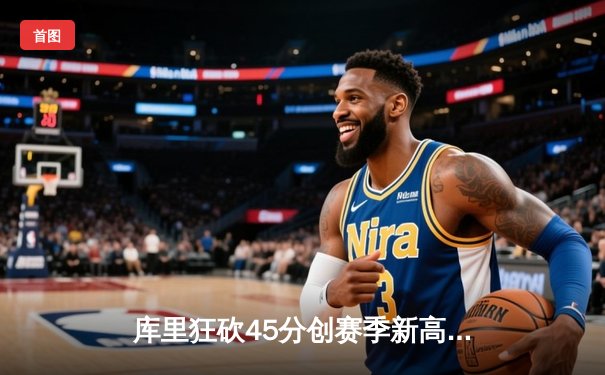 库里狂砍45分创赛季新高 勇士加时险胜凯尔特人重回联盟第一