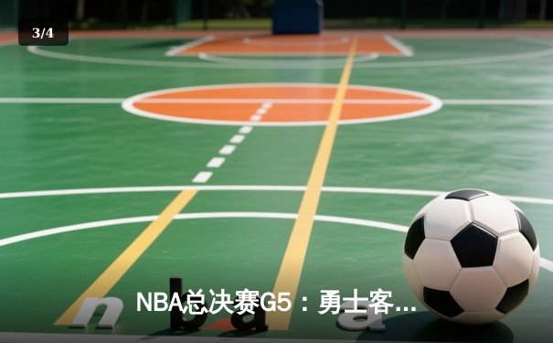 NBA总决赛G5：勇士客场逆转凯尔特人，库里43分创纪录率队夺赛点 - 3