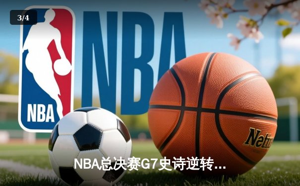NBA总决赛G7史诗逆转：凯尔特人加时险胜勇士夺第18冠 - 3