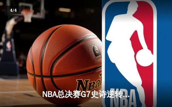 NBA总决赛G7史诗逆转：凯尔特人加时险胜勇士夺第18冠 - 4